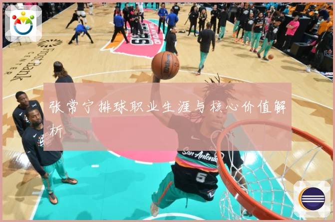 张常宁排球职业生涯与核心价值解析