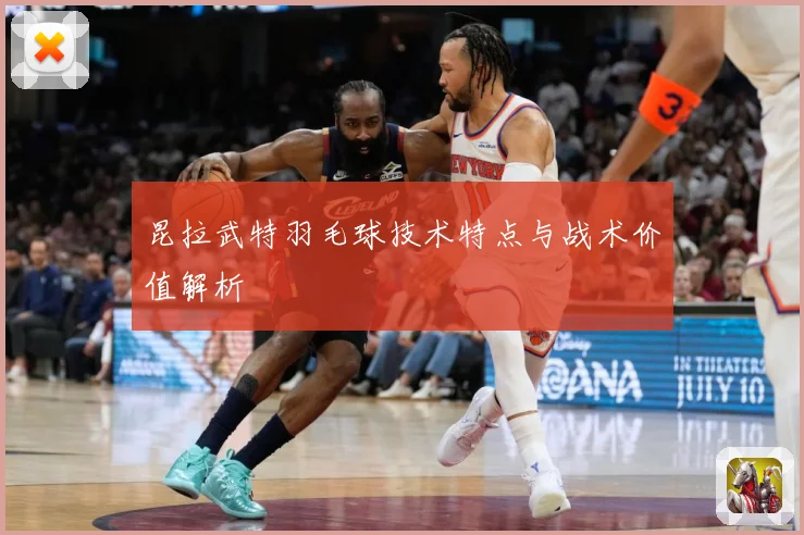 昆拉武特羽毛球技术特点与战术价值解析