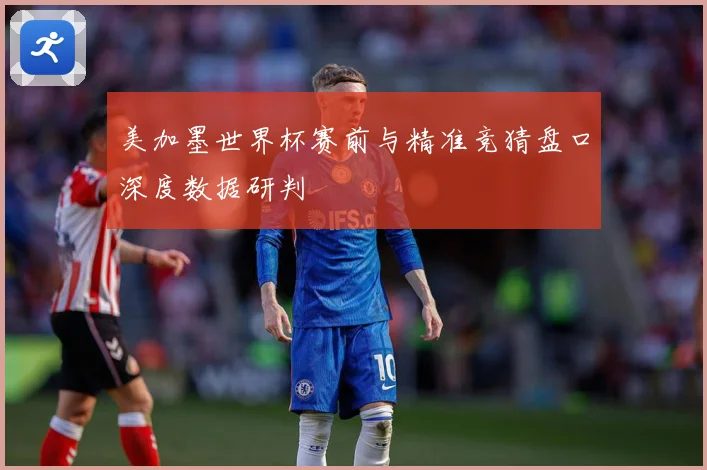 美加墨世界杯赛前与精准竞猜盘口深度数据研判