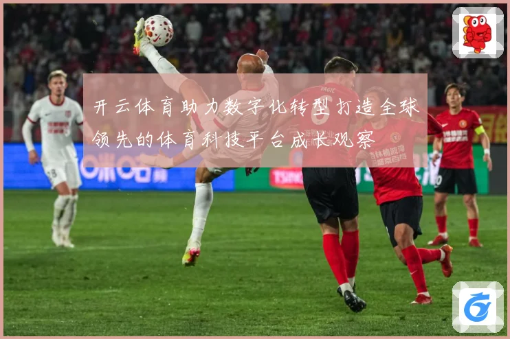 开云体育助力数字化转型打造全球领先的体育科技平台成长观察