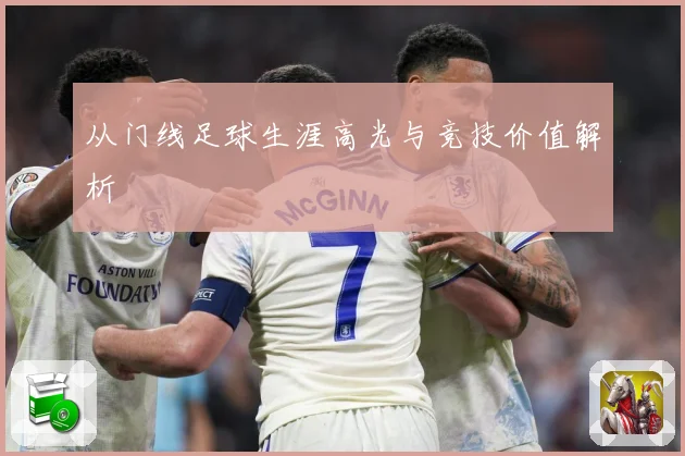 从门线足球生涯高光与竞技价值解析