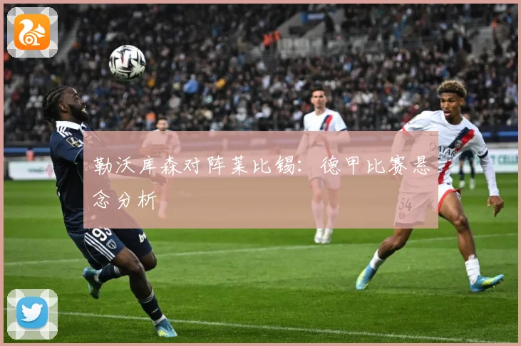 勒沃库森对阵莱比锡：德甲比赛悬念分析