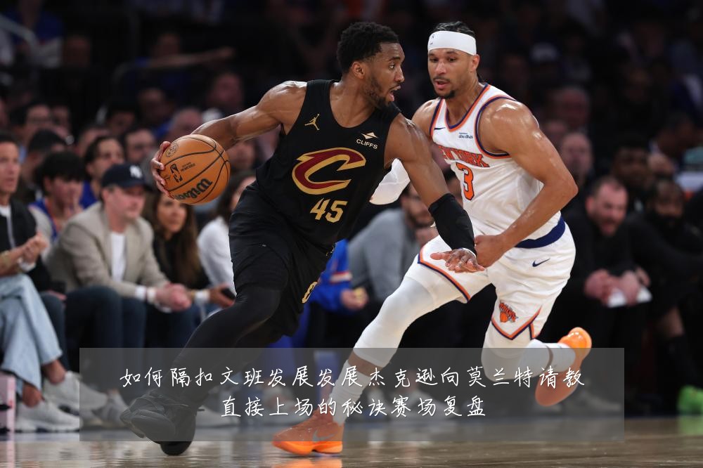 如何隔扣文班发展发展杰克逊向莫兰特请教直接上场的秘诀赛场复盘