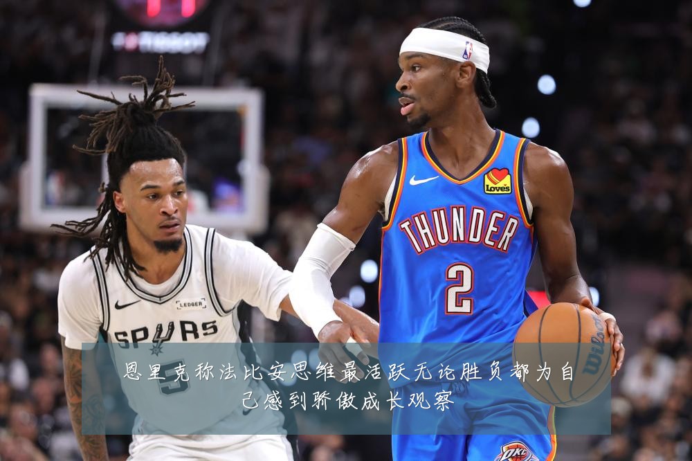 恩里克称法比安思维最活跃无论胜负都为自己感到骄傲成长观察