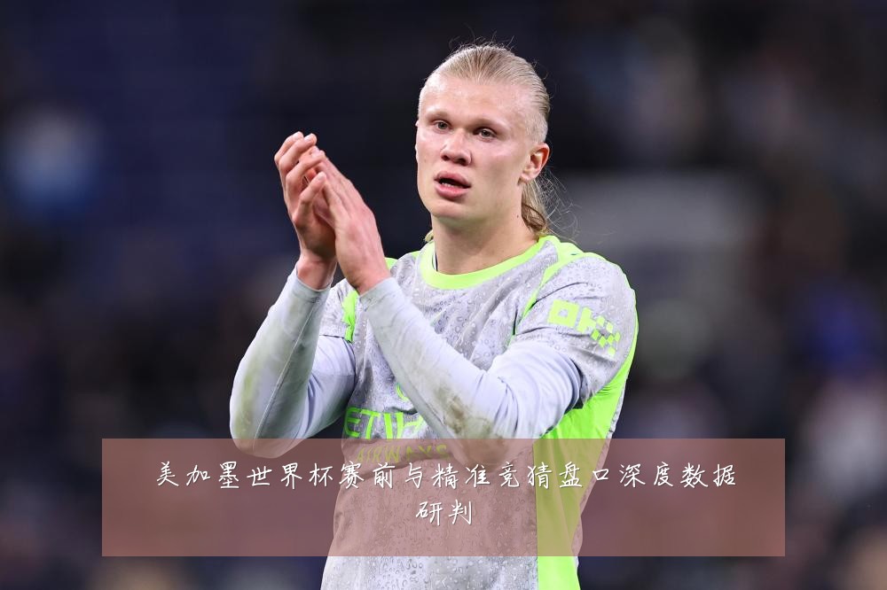美加墨世界杯赛前与精准竞猜盘口深度数据研判