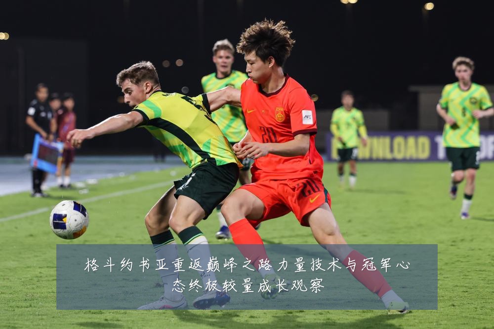 格斗约书亚重返巅峰之路力量技术与冠军心态终极较量成长观察