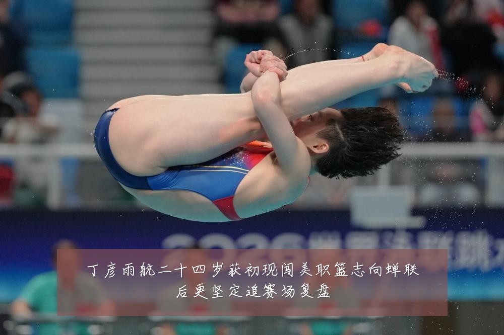 丁彦雨航二十四岁获初现闯美职篮志向蝉联后更坚定追赛场复盘