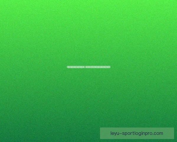 乐鱼体育入口官网全新上线 提供极速体育赛事体验与精彩互动平台